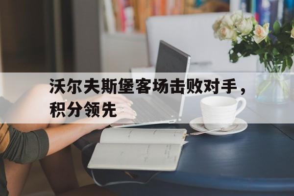 包含沃尔夫斯堡客场击败对手，积分领先的词条