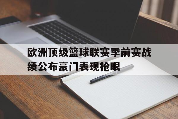 欧洲顶级篮球联赛季前赛战绩公布豪门表现抢眼的简单介绍